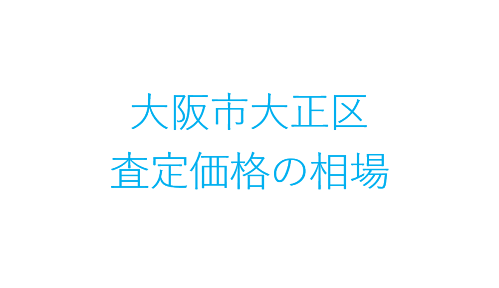 大阪市大正区不動産買取や売却・査定価格の相場